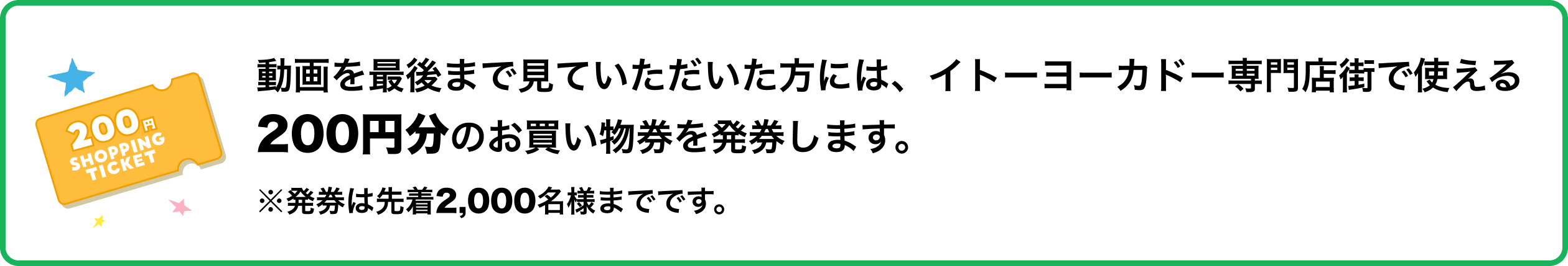 動画を最後まで見ていただいた方には、イトーヨーカドー専門店街で使える200円分のお買い物券を発券します。発券は先着2,000名様までです。